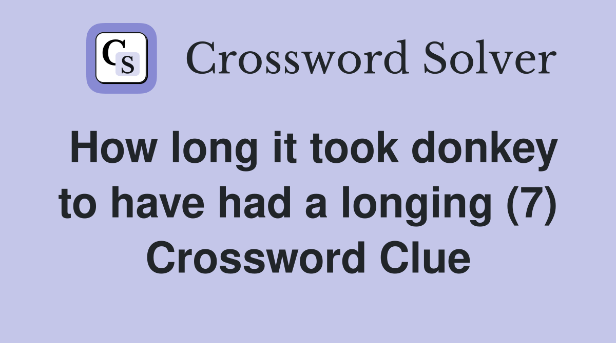 How long it took donkey to have had a longing (7) Crossword Clue